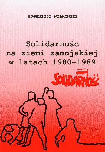 Solidarność na ziemi zamojskiej w latach 1980-1989 Wilkowski Eugeniusz