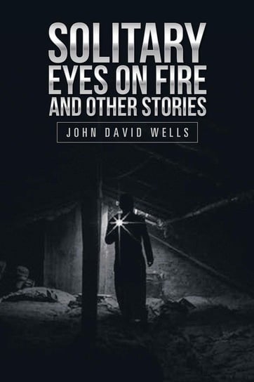 Solitary Eyes on Fire and Other Stories Wells John David