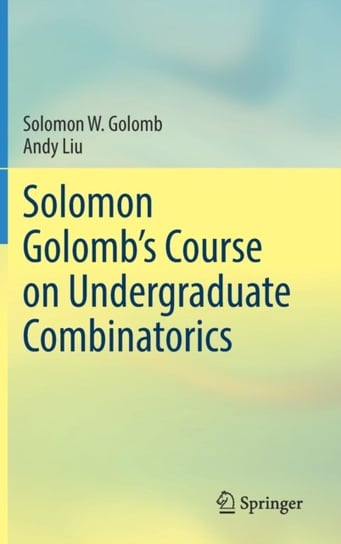 Solomon Golombs Course on Undergraduate Combinatorics Solomon W. Golomb, Andy Liu