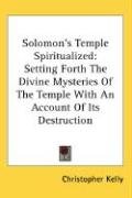 Solomon's Temple Spiritualized Setting Forth The Divine Mysteries Of The Temple With An Account Of Its Destruction Kelly Christopher