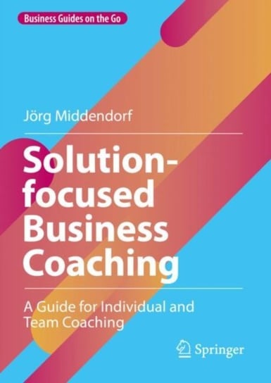 Solution-focused Business Coaching: A Guide for Individual and Team Coaching Joerg Middendorf