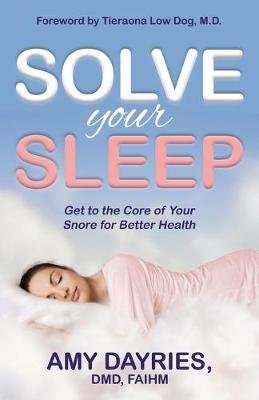 Solve Your Sleep: Get to the Core of Your Snore for Better Health Amy Dayries