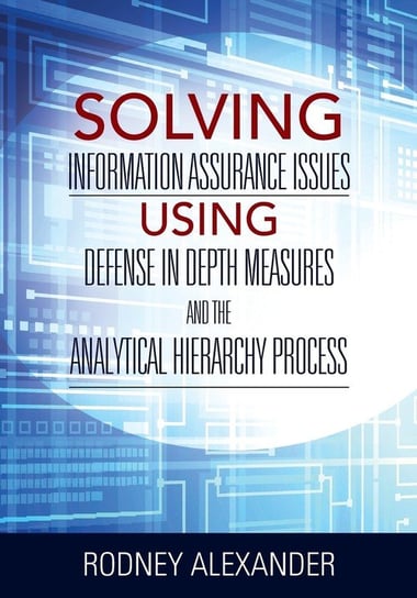 Solving Information Assurance Issues using Defense in Depth Measures and The Analytical Hiearchy Process Alexander Rodney