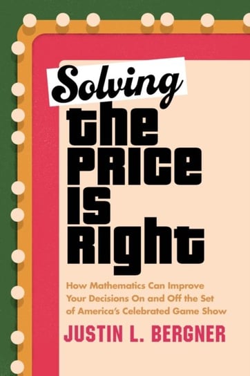 Solving The Price Is Right: How Mathematics Can Improve Your Decisions on and off the Set of America's Celebrated Game Show Prometheus Books