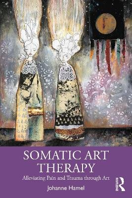 Somatic Art Therapy: Alleviating Pain and Trauma through Art Johanne Hamel