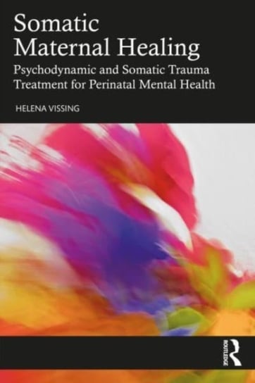 Somatic Maternal Healing: Psychodynamic and Somatic Trauma Treatment for Perinatal Mental Health Opracowanie zbiorowe