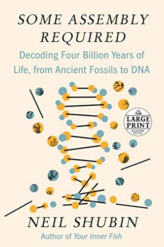 Some Assembly Required: Decoding Four Billion Years of Life, from Ancient Fossils to DNA Neil Shubin