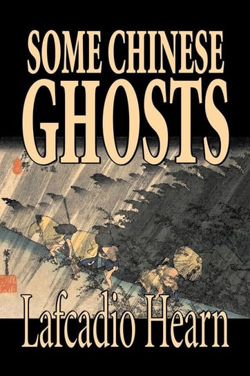 Some Chinese Ghosts by Lafcadio Hearn, Fiction, Classics, Fantasy, Fairy Tales, Folk Tales, Legends & Mythology Hearn Lafcadio