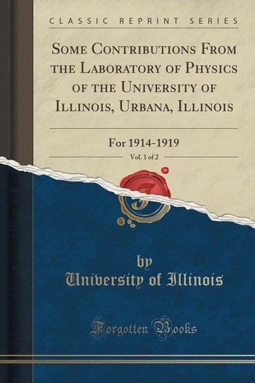 Some Contributions From the Laboratory of Physics of the University of Illinois, Urbana, Illinois, Vol. 1 of 2 Illinois University Of