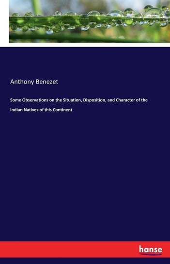 Some Observations on the Situation, Disposition, and Character of the Indian Natives of this Continent Benezet Anthony