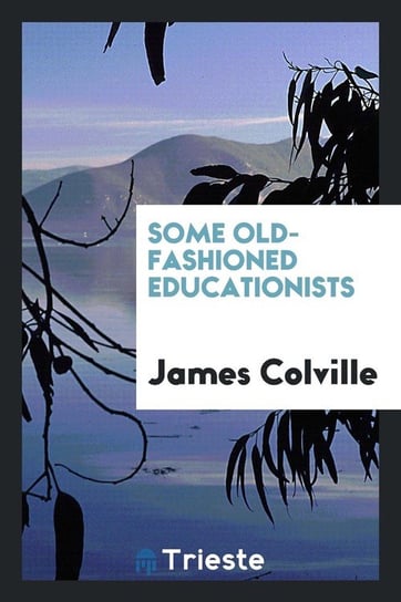 Some Old-fashioned Educationists Colville James
