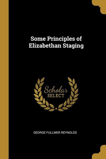 Some Principles of Elizabethan Staging Reynolds George Fullmer