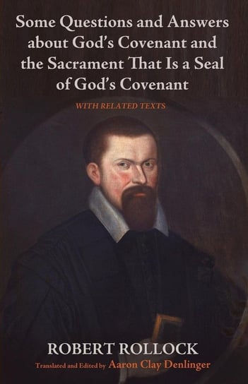Some Questions and Answers about God's Covenant and the Sacrament That Is a Seal of God's Covenant Rollock Robert