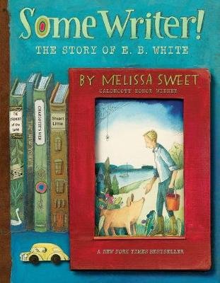 Some Writer!. The Story of E. B. White Melissa Sweet