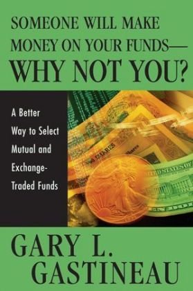 Someone Will Make Money on Your Funds. Why Not You? A Better Way to Pick Mutual and Exchange-Traded Funds Gastineau Gary