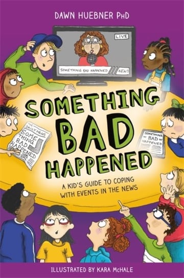 Something Bad Happened: A Kids Guide to Coping with Events in the News Dawn Huebner