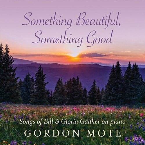 Something Beautiful, Something Good: Songs Of Bill & Gloria Gaither On Piano Gordon Mote