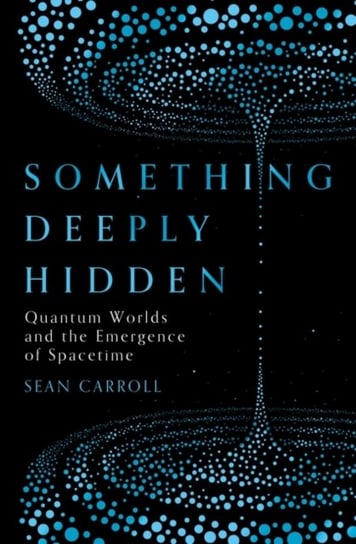 Something Deeply Hidden: Quantum Worlds and the Emergence of Spacetime Sean Carroll