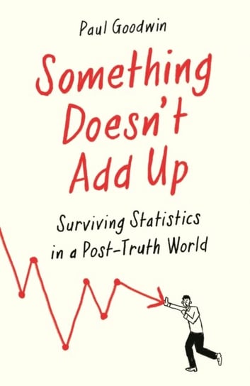 Something Doesnt Add Up: Surviving Statistics in a Number-Mad World Goodwin Paul