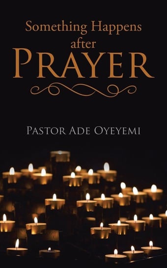 Something Happens after Prayer Oyeyemi Pastor Ade