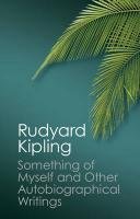 Something of Myself and Other Autobiographical Writings Rudyard Kipling