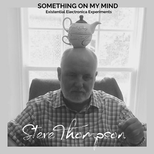 Something On My Mind: Existential Electronica Experiments Steve Thompson