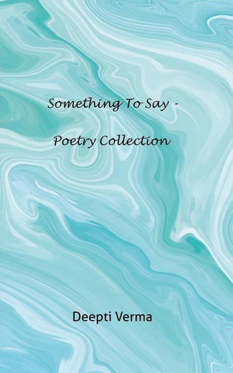 Something to Say - Poetry collection Deepti Verma