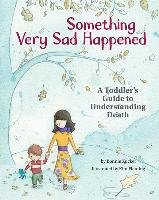 Something Very Sad Happened: A Toddler's Guide to Understanding Death Zucker Bonnie