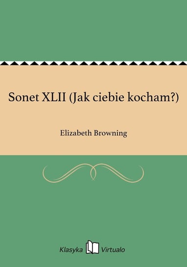 Sonet XLII (Jak ciebie kocham?) Browning Elizabeth