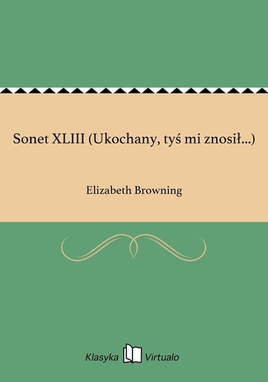 Sonet XLIII (Ukochany, tyś mi znosił...) Browning Elizabeth
