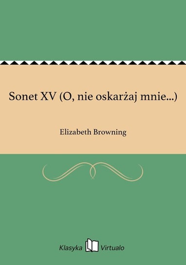 Sonet XV (O, nie oskarżaj mnie...) Browning Elizabeth