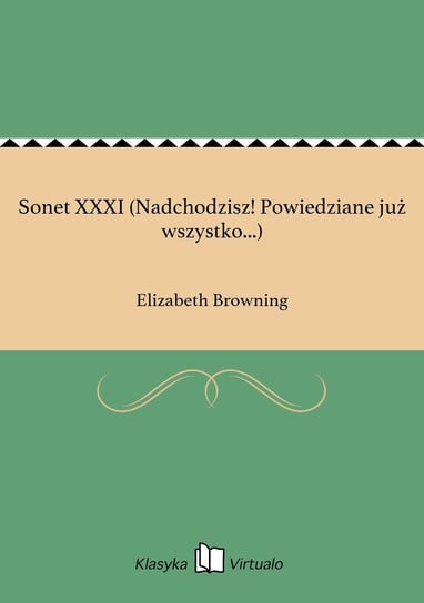 Sonet XXXI (Nadchodzisz! Powiedziane już wszystko...) Browning Elizabeth