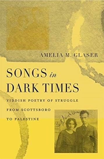 Songs in Dark Times Yiddish Poetry of Struggle from Scottsboro to Palestine Amelia M. Glaser