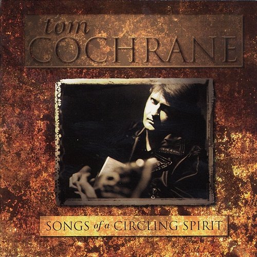 Songs Of A Circling Spirit Tom Cochrane