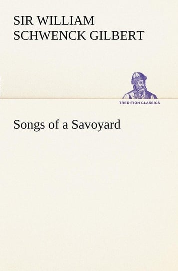 Songs of a Savoyard Gilbert Sir William Schwenck