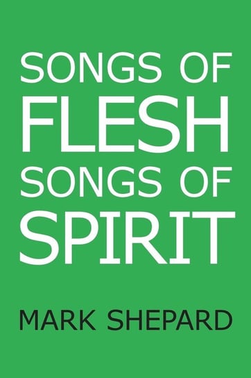 Songs of Flesh, Songs of Spirit Mark Shepard