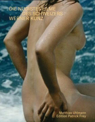 Sonne, Meer und nackte Menschen. Die Nudistenfilme des Schweizers Werner Kunz Edition Patrick Frey
