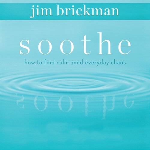Soothe: How To Find Calm Amid Everyday Chaos Jim Brickman