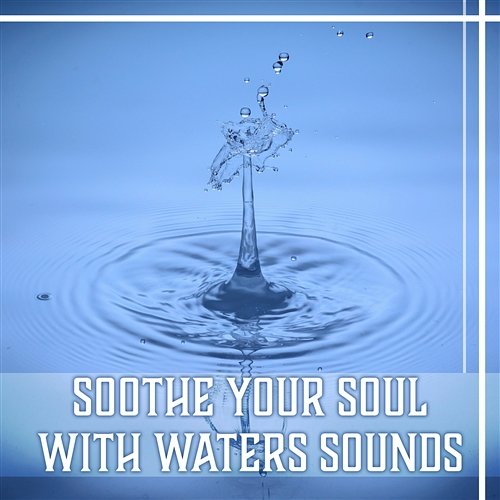 Soothe Your Soul with Waters Sounds – Pure Nature Music for Belive in Yourself, Total Comfort, Harmony of Senses, Inner Peace Healing Waters Zone