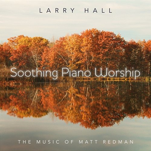 Soothing Piano Worship: The Music Of Matt Redman Larry Hall