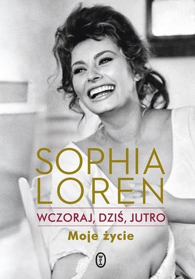 Sophia Loren. Wczoraj, dziś, jutro. Moje życie Loren Sophia