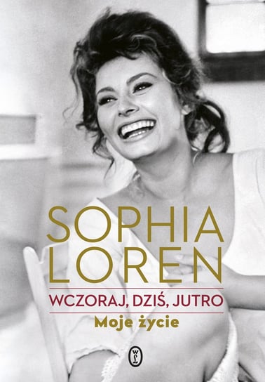 Sophia Loren. Wczoraj, dziś, jutro. Moje życie Loren Sophia