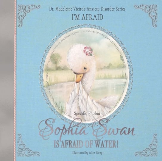 Sophia Swan Is Afraid of Water!: Dr. Madeleine Vieira's Anxiety Disorder Series I'M AFRAID Troubador Publishing