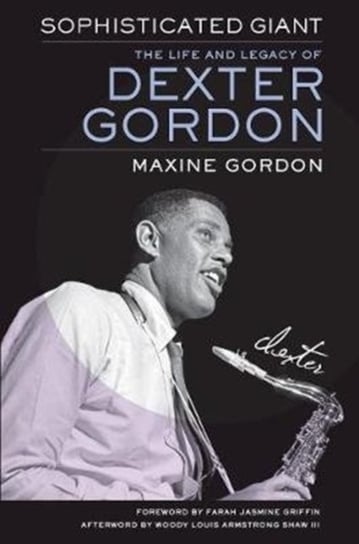 Sophisticated Giant. The Life and Legacy of Dexter Gordon Maxine Gordon