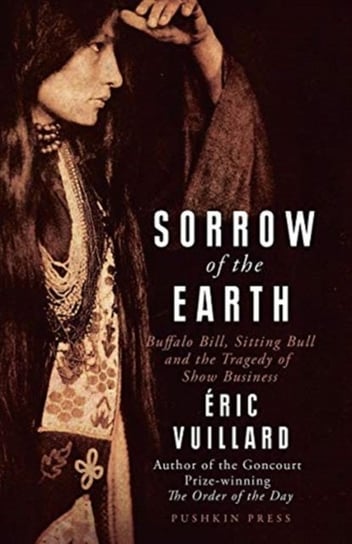 Sorrow of the Earth: Buffalo Bill, Sitting Bull and the Tragedy of Show Business Vuillard Eric