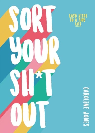 Sort Your Sh*t Out: Easy steps to a tidy life Jones Caroline