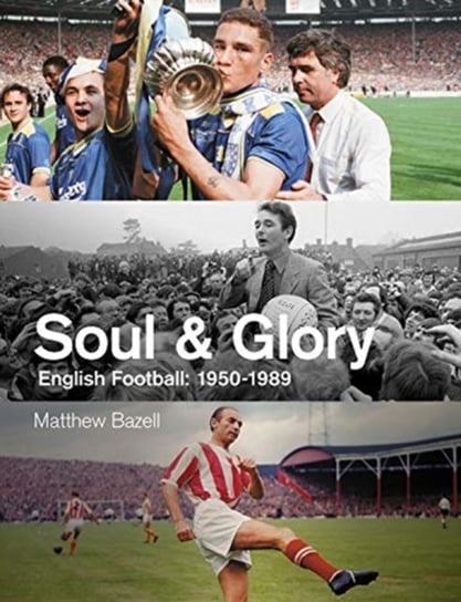 Soul and Glory. English Football, 1950-1989 Matthew Bazell