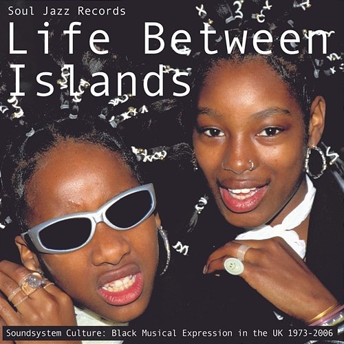 Soul Jazz Records presents LIFE BETWEEN ISLANDS - Soundsystem Culture: Black Musical Expression in the UK 1973-2006 Various Artists