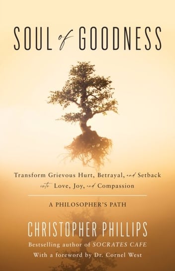 Soul of Goodness: Transform Grievous Hurt, Betrayal, and Setback into Love, Joy, and Compassion Christopher Phillips