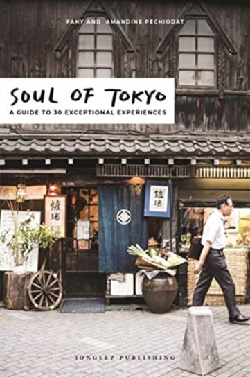 Soul of Tokyo: A Guide to 30 Exceptional Experiences Fany Pechiodat, Amandine Pechiodat